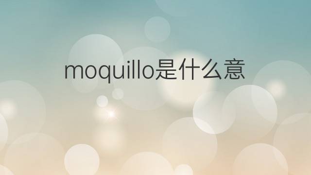 moquillo是什么意思 moquillo的中文翻译、读音、例句