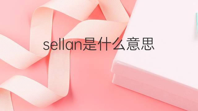sellan是什么意思 sellan的中文翻译、读音、例句