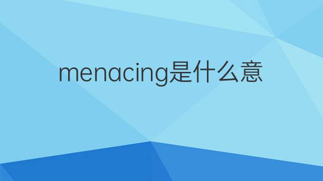 menacing是什么意思 menacing的中文翻译、读音、例句