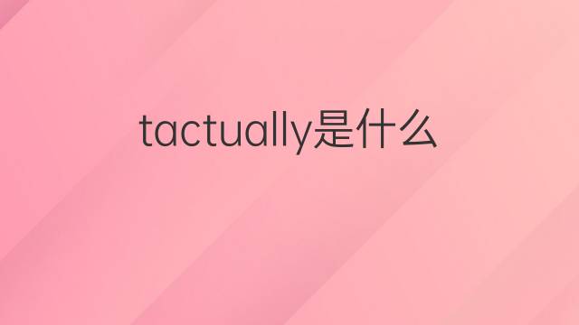 tactually是什么意思 tactually的中文翻译、读音、例句