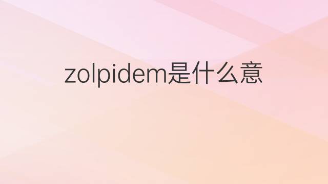 zolpidem是什么意思 zolpidem的中文翻译、读音、例句