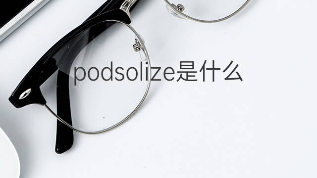 podsolize是什么意思 podsolize的中文翻译、读音、例句