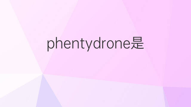 phentydrone是什么意思 phentydrone的中文翻译、读音、例句
