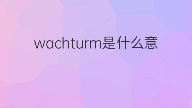 wachturm是什么意思 wachturm的中文翻译、读音、例句