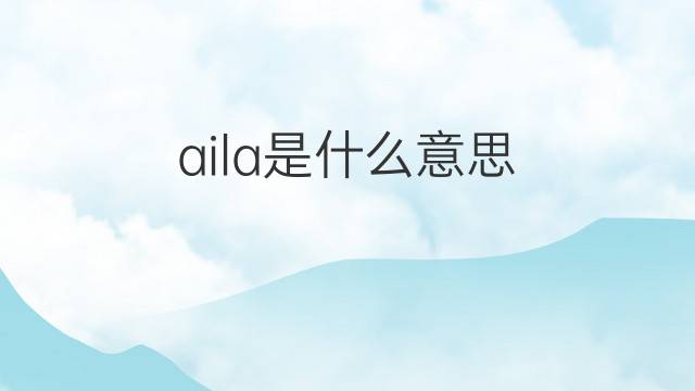 aila是什么意思 英文名aila的翻译、发音、来源