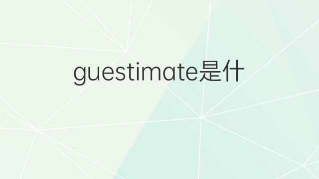 guestimate是什么意思 guestimate的中文翻译、读音、例句