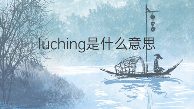 luching是什么意思 luching的中文翻译、读音、例句