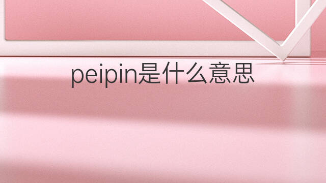 peipin是什么意思 peipin的中文翻译、读音、例句