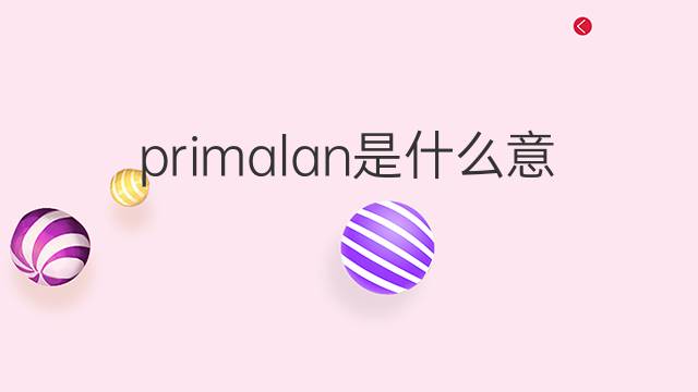 primalan是什么意思 primalan的中文翻译、读音、例句