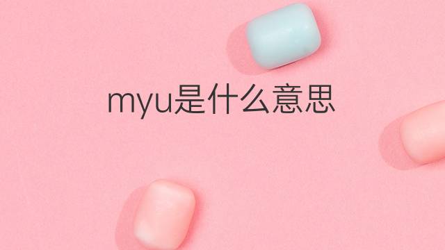 myu是什么意思 myu的中文翻译、读音、例句