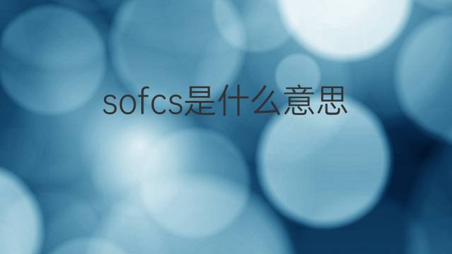 sofcs是什么意思 sofcs的中文翻译、读音、例句