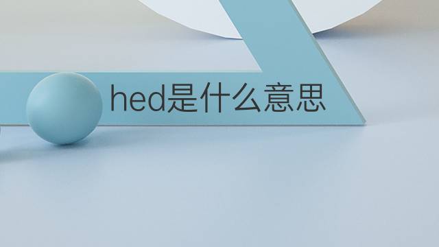 hed是什么意思 hed的中文翻译、读音、例句
