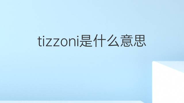 tizzoni是什么意思 tizzoni的中文翻译、读音、例句