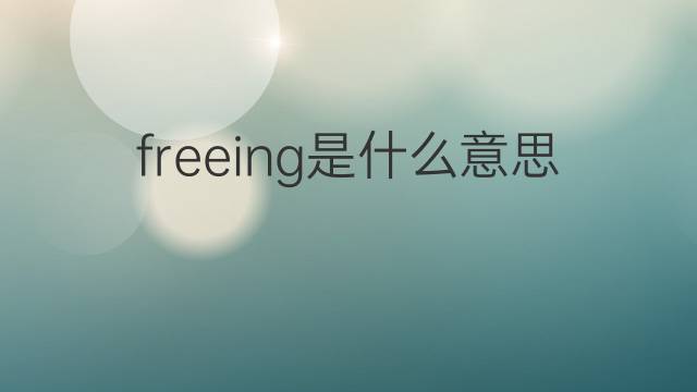 freeing是什么意思 freeing的中文翻译、读音、例句