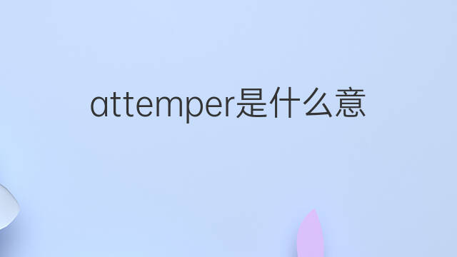 attemper是什么意思 attemper的中文翻译、读音、例句