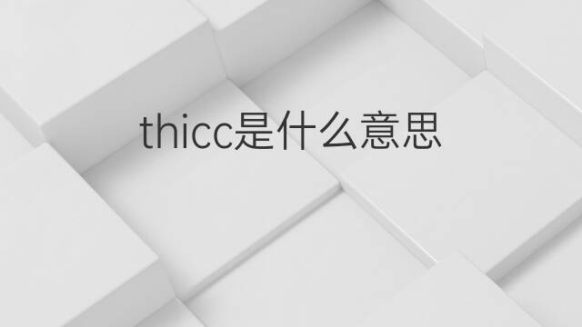 thicc是什么意思 thicc的中文翻译、读音、例句