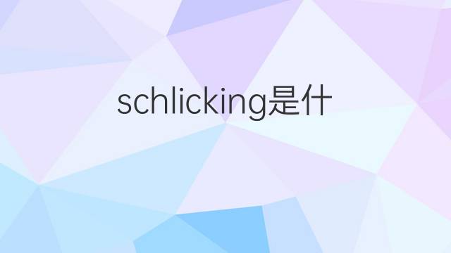 schlicking是什么意思 schlicking的中文翻译、读音、例句
