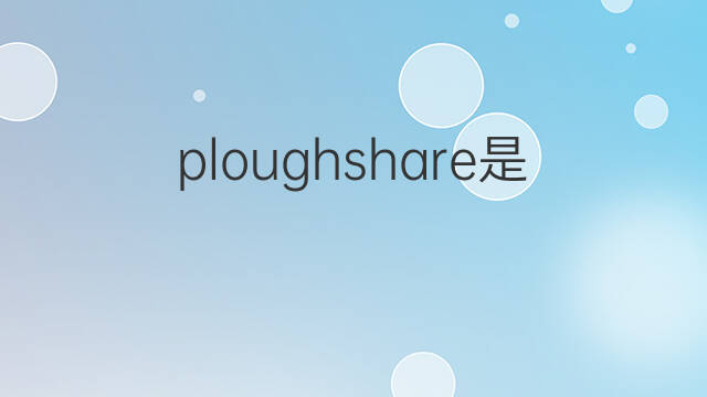 ploughshare是什么意思 ploughshare的中文翻译、读音、例句