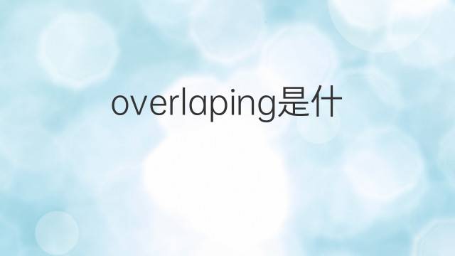 overlaping是什么意思 overlaping的中文翻译、读音、例句