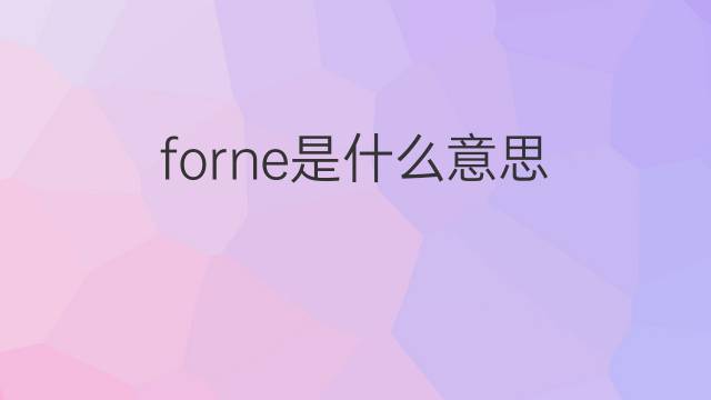 forne是什么意思 forne的中文翻译、读音、例句