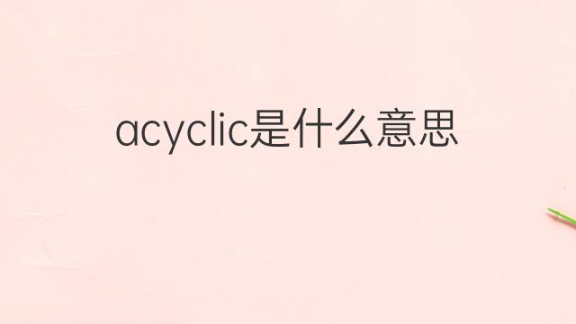 acyclic是什么意思 acyclic的中文翻译、读音、例句