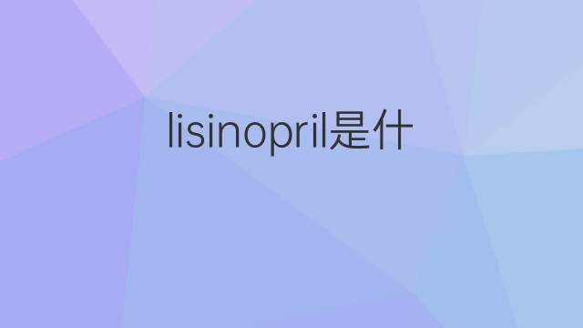 lisinopril是什么意思 英文名lisinopril的翻译、发音、来源