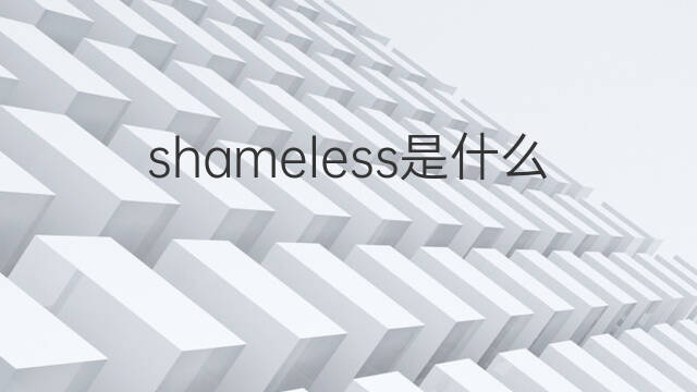 shameless是什么意思 shameless的中文翻译、读音、例句