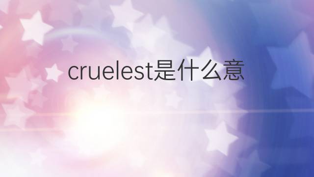cruelest是什么意思 cruelest的中文翻译、读音、例句