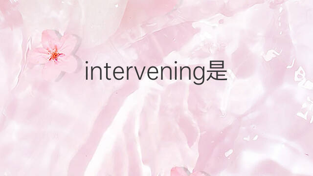 intervening是什么意思 intervening的中文翻译、读音、例句