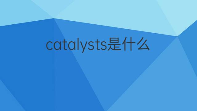 catalysts是什么意思 catalysts的中文翻译、读音、例句