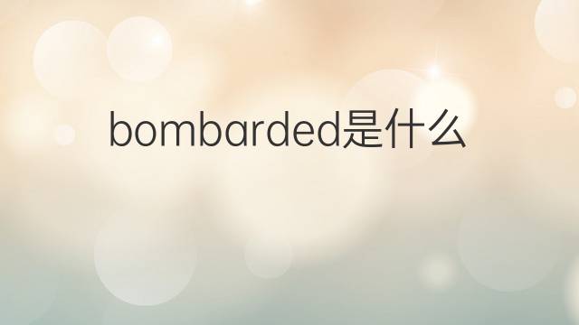 bombarded是什么意思 bombarded的中文翻译、读音、例句