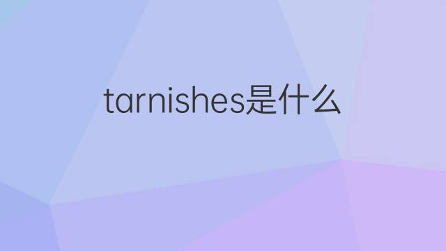 tarnishes是什么意思 tarnishes的中文翻译、读音、例句