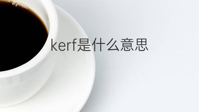 kerf是什么意思 kerf的中文翻译、读音、例句