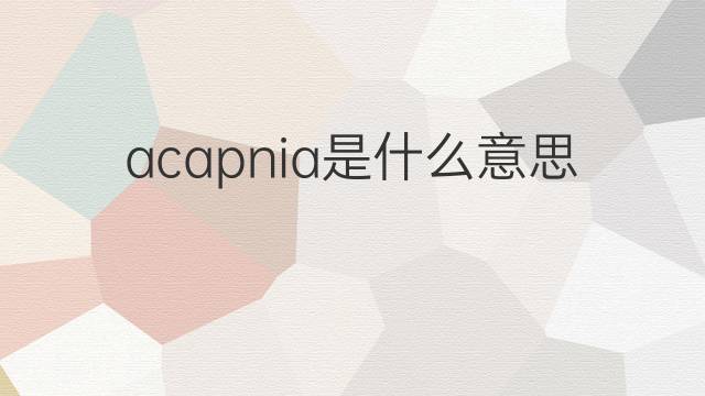 acapnia是什么意思 acapnia的中文翻译、读音、例句