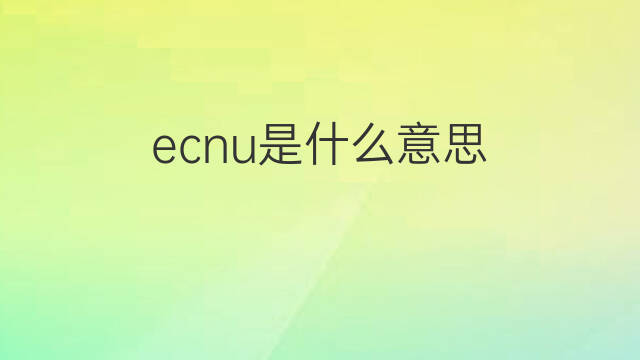 ecnu是什么意思 ecnu的中文翻译、读音、例句