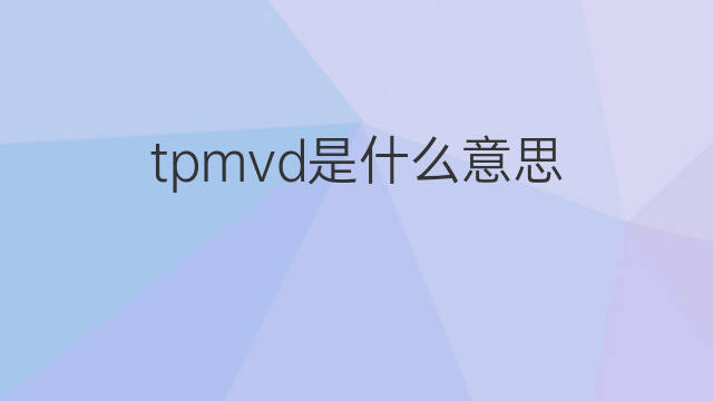 tpmvd是什么意思 tpmvd的中文翻译、读音、例句