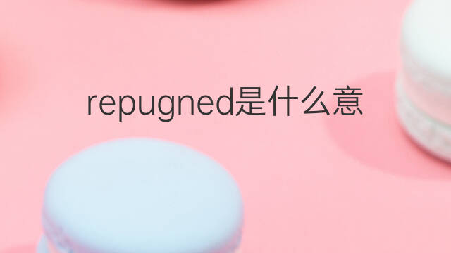 repugned是什么意思 repugned的中文翻译、读音、例句