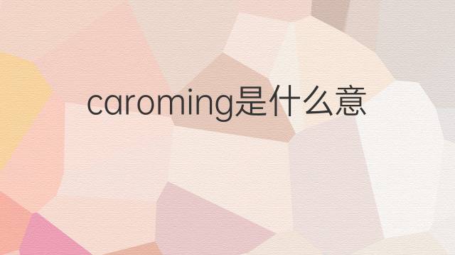 caroming是什么意思 caroming的中文翻译、读音、例句