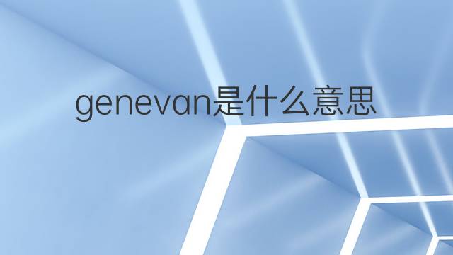 genevan是什么意思 genevan的中文翻译、读音、例句