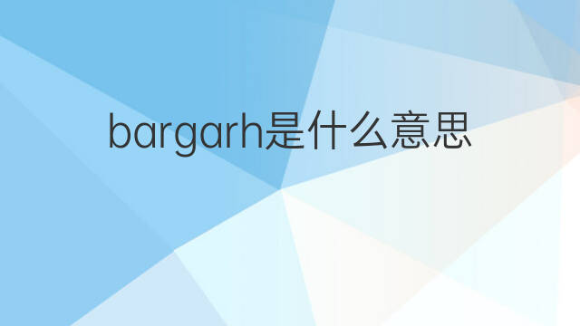 bargarh是什么意思 bargarh的中文翻译、读音、例句