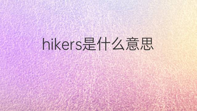 hikers是什么意思 hikers的中文翻译、读音、例句