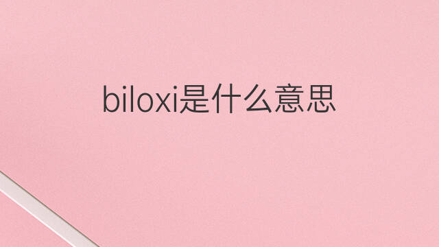 biloxi是什么意思 biloxi的中文翻译、读音、例句