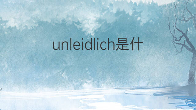 unleidlich是什么意思 unleidlich的中文翻译、读音、例句