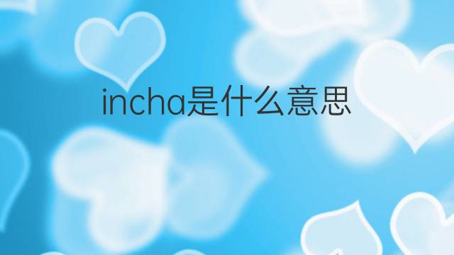 incha是什么意思 incha的中文翻译、读音、例句