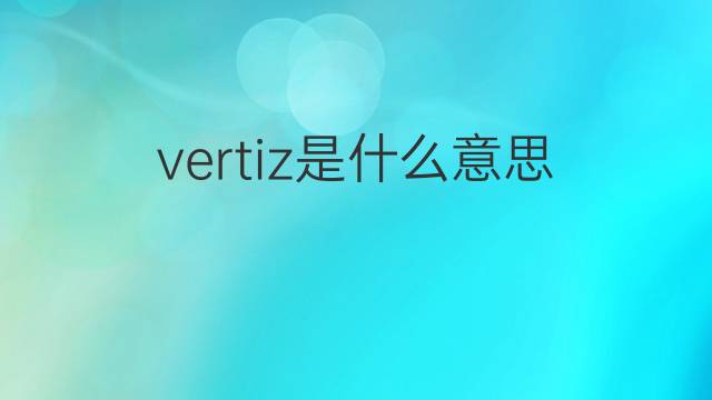 vertiz是什么意思 vertiz的中文翻译、读音、例句