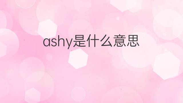 ashy是什么意思 ashy的中文翻译、读音、例句