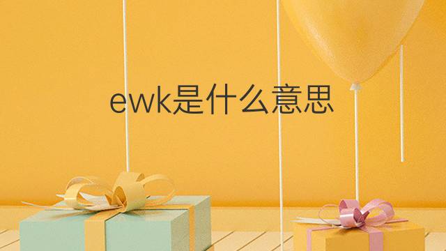 ewk是什么意思 ewk的中文翻译、读音、例句