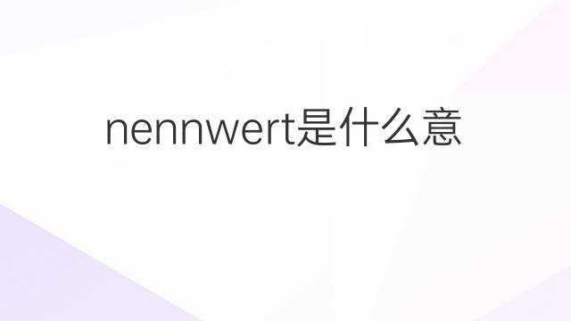 nennwert是什么意思 nennwert的中文翻译、读音、例句