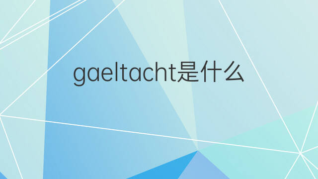 gaeltacht是什么意思 gaeltacht的中文翻译、读音、例句