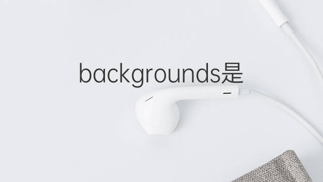 backgrounds是什么意思 backgrounds的中文翻译、读音、例句